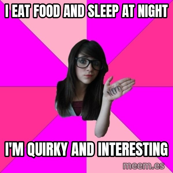 Idiot Nerd Girl meme: I EAT FOOD AND SLEEP AT NIGHT / I'm quirky and interesting