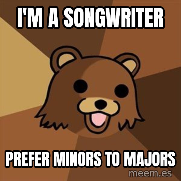 Pedobear meme: I'm a songwriter / prefer minors to majors