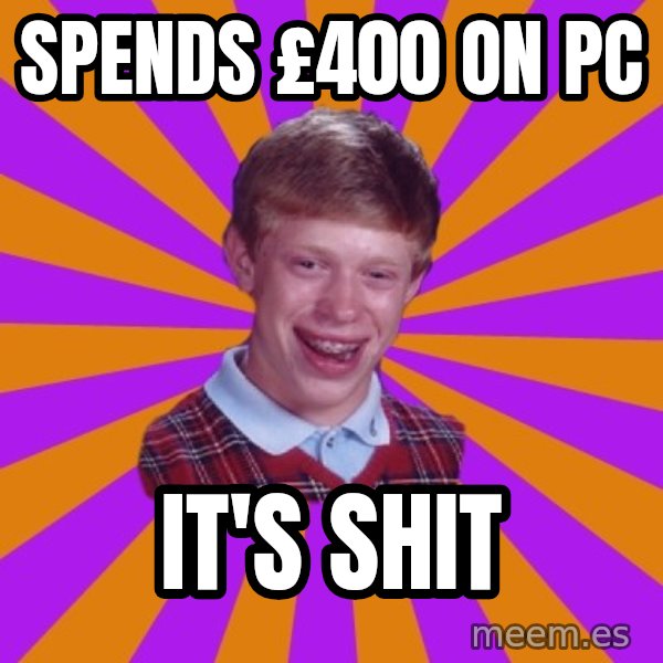 Unlucky Brian Strikes Again meme: spends £400 on pc / it's shit