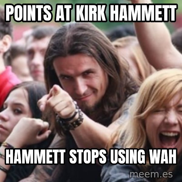 Ridiculously Photogenic Metalhead meme: Points at Kirk Hammett / Hammett stops using Wah