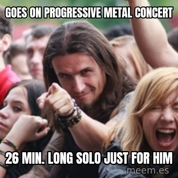 Ridiculously Photogenic Metalhead meme: Goes on progressive metal concert / 26 min. long solo just for him