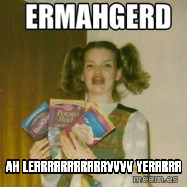 Ermahgerd meme: Ah lerrrrrrrrrrrvvvv yerrrrr