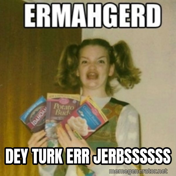 Ermahgerd meme: DEY TURK ERR JERBSSSSSS