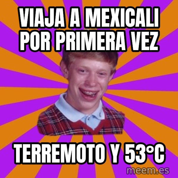 Unlucky Brian Strikes Again meme: VIAJA A MEXICALI POR PRIMERA VEZ / TERREMOTO Y 53°C