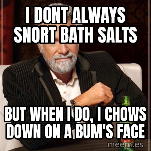 The Most Interesting Man In The World meme: i dont always snort bath salts / but when i do, i chows down on a bum's face