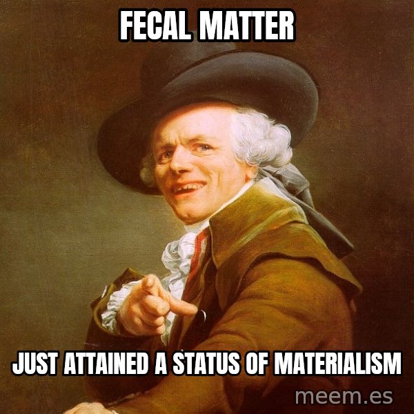 Joseph Ducreux meme: Fecal matter / just attained a status of materialism
