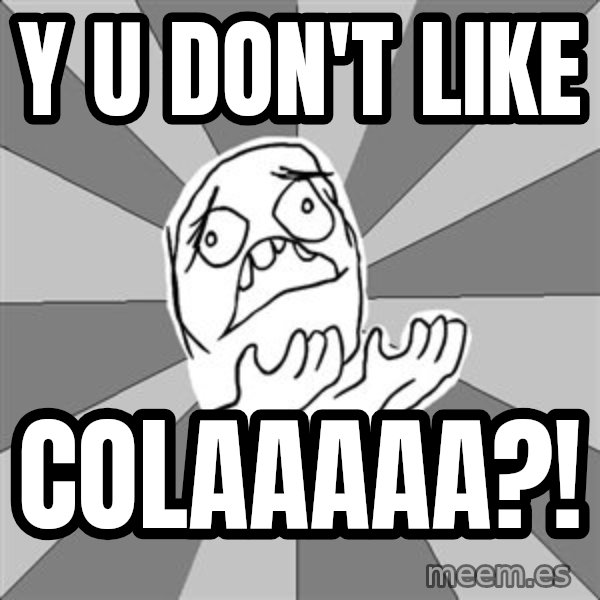 Whyyy??? meme: Y u don't like / Colaaaaa?!