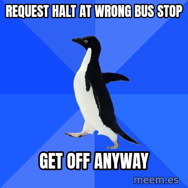 Socially Awkward Penguin meme: request halt at wrong bus stop / get off anyway