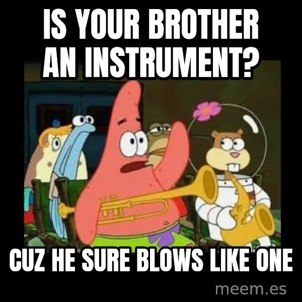 Patrick Star Instrument meme: Is your brother an instrument? / Cuz he sure blows like one