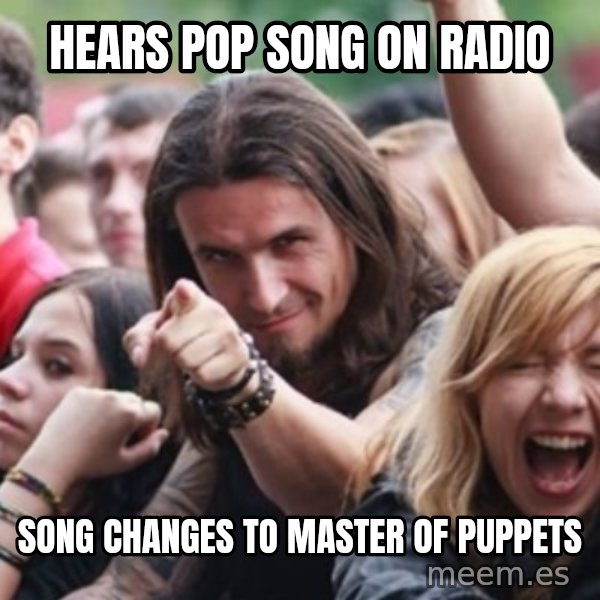 Ridiculously Photogenic Metalhead meme: Hears pop song on radio / song changes to master of puppets