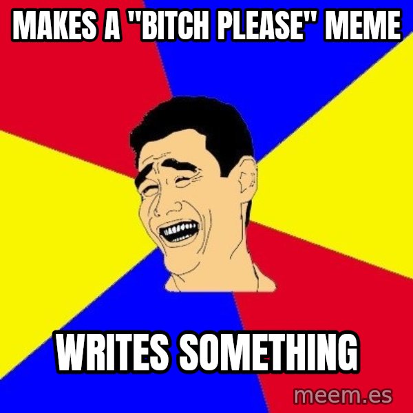 journalist meme: MAkes a "bitch please" meme / Writes something