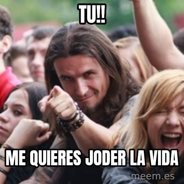 Ridiculously Photogenic Metalhead meme: TU!! / ME QUIERES JODER LA VIDA