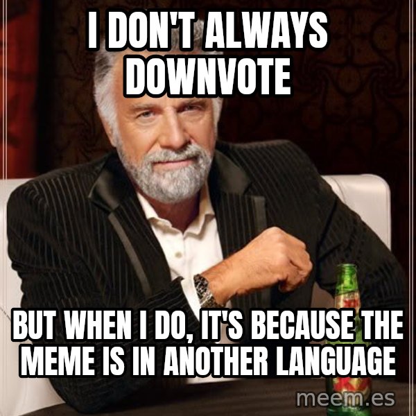The Most Interesting Man In The World meme: I don't always DownVote / But When I do, It's because the meme is in another language