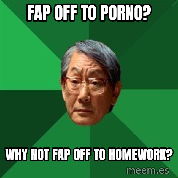 High Expectations Asian Father meme: fap off to porno? / why not fap off to homework?