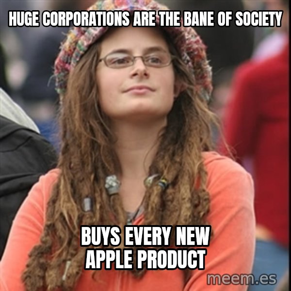 College Liberal meme: huge corporations are the bane of society / buys every new apple product