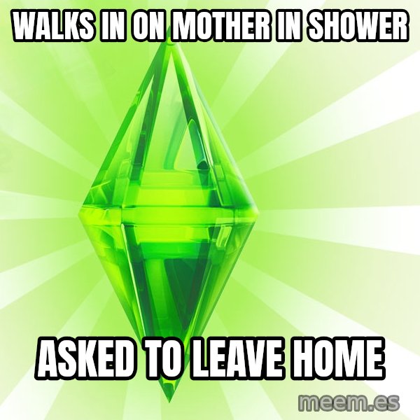 Sims meme: walks in on mother in shower / asked to leave home