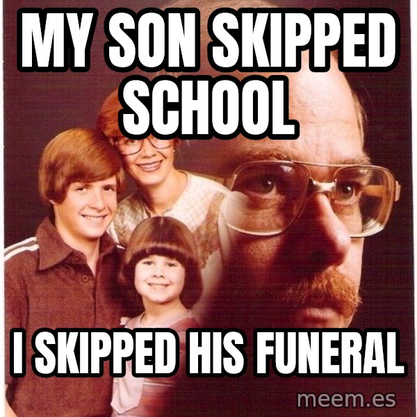 Vengeance Dad meme: My son skipped school / i skipped his funeral