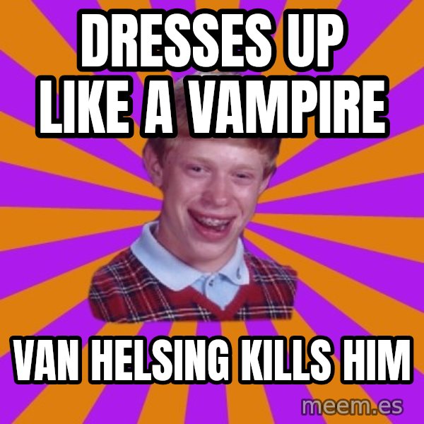 Unlucky Brian Strikes Again meme: Dresses up like a vampire / Van Helsing kills him