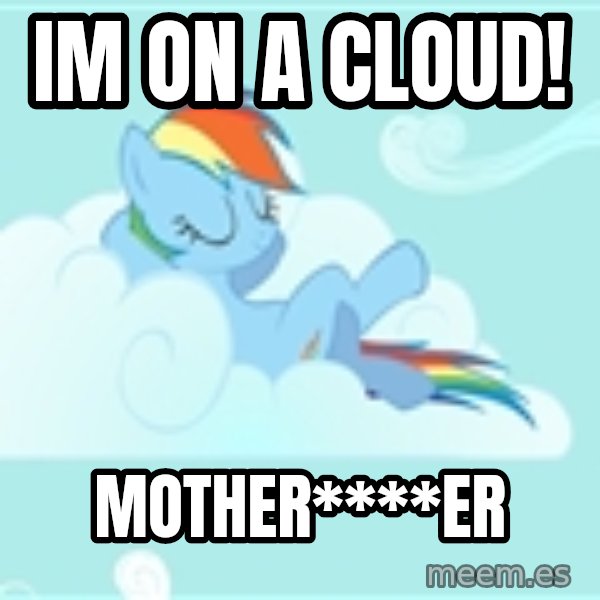 My Little Pony meme: IM ON A CLOUD! / MOTHER****ER