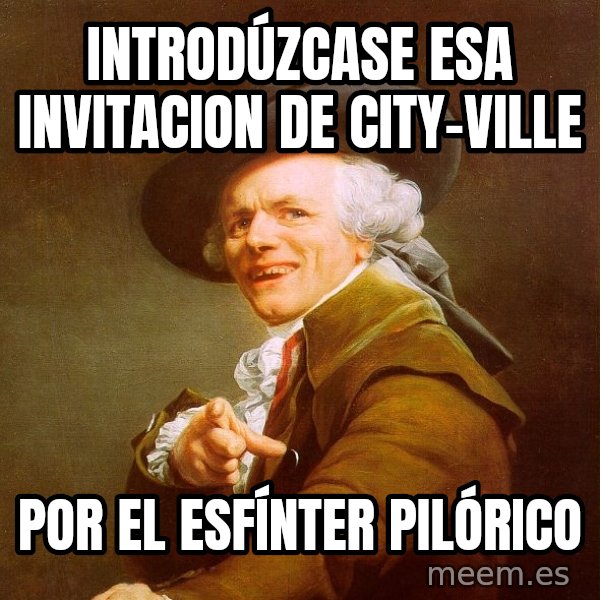 Joseph Ducreux meme: INTRODÚZCASE esa invitacion de city-ville / por el esfínter pilórico