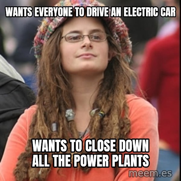 College Liberal meme: wants everyone to drive an electric car / wants to close down all the power plants