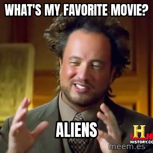 Ancient Aliens meme: What's my favorite movie? / Aliens