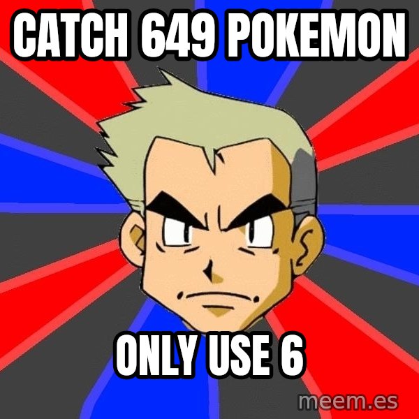 Professor Oak meme: Catch 649 pokemon / only use 6