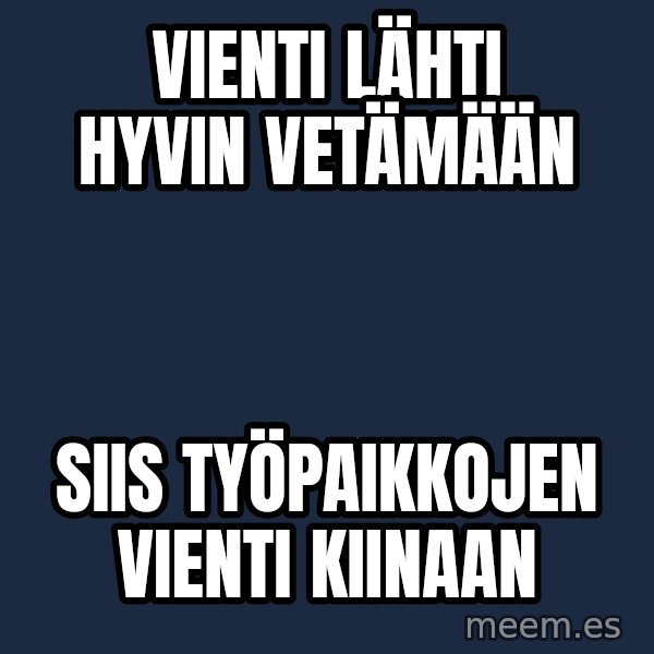 Katainen Perkele meme: Vienti  lähti      hyvin    vetämään / Siis   työpaikkojen      vienti      kiinaan