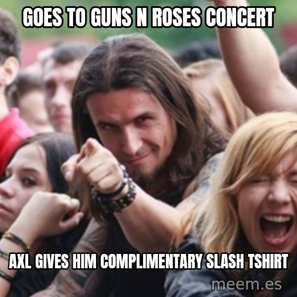 Ridiculously Photogenic Metalhead meme: Goes to Guns N Roses concert / Axl gives him complimentary Slash tshirt