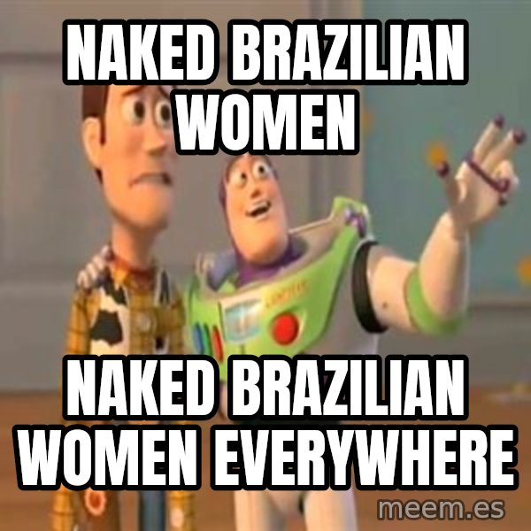X, X Everywhere  meme: NAKED BRAZILIAN WOMEN / NAKED BRAZILIAN WOMEN EVERYWHERE