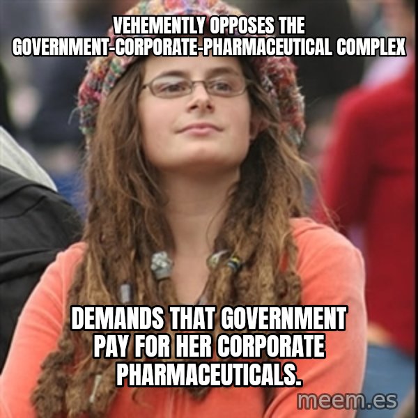 College Liberal meme: Vehemently opposes the government-corporate-pharmaceutical complex / Demands that government pay for her corporate pharmaceuticals.