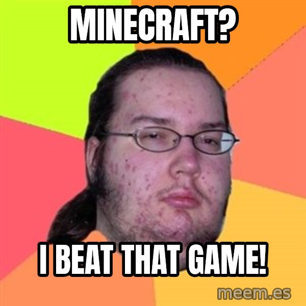 Butthurt Dweller meme: Minecraft? / I beat that game!