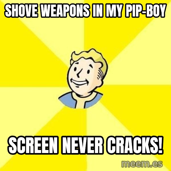 Fallout 3 meme: Shove weapons in my pip-boy / screen never cracks!