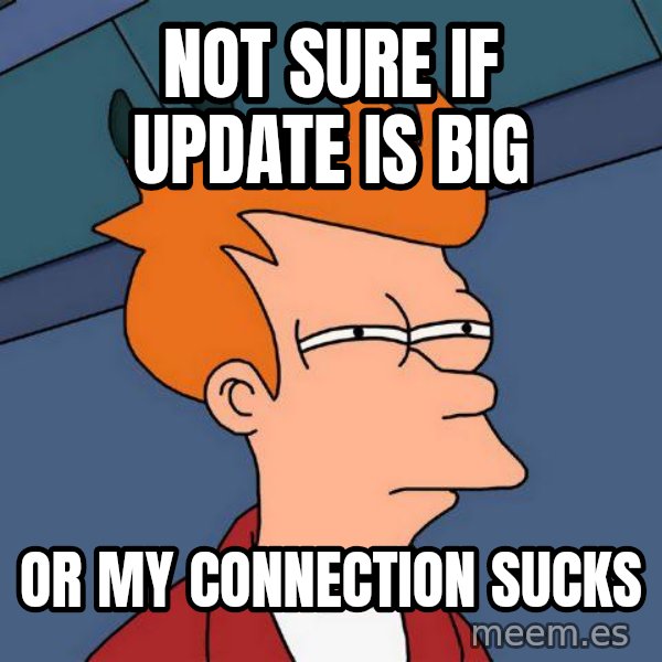 Futurama Fry meme: not sure if update is big / or my connection sucks