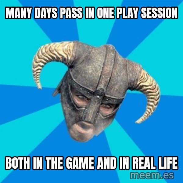 skyrim stan meme: many days pass in one play session / both in the game and in real life