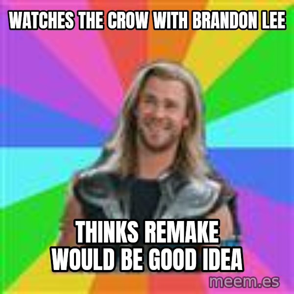 Overly Accepting Thor meme: watches The crow with brandon lee / thinks remake would be good idea