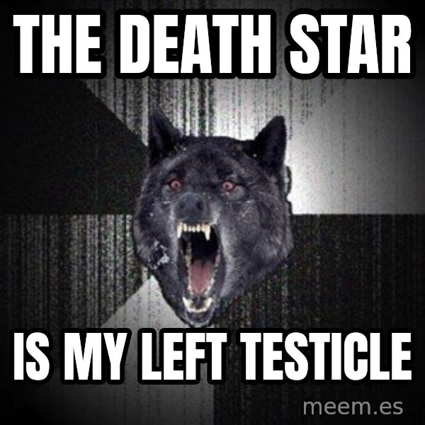 Insanity Wolf meme: The death star / Is my left TesticlE