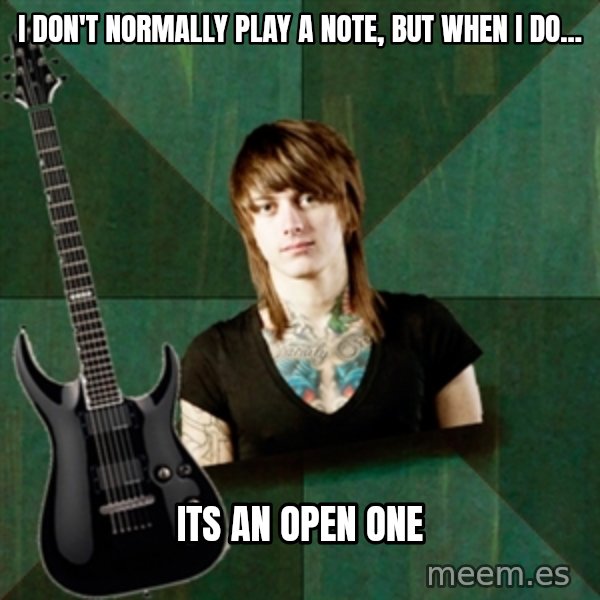 Progressive Guitarist meme: I don't normally play a note, but when I do... / its an open one