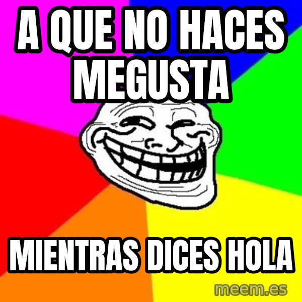 Trollface meme: A QUE NO HACES MEGUSTA / MIENTRAS DICES HOLA