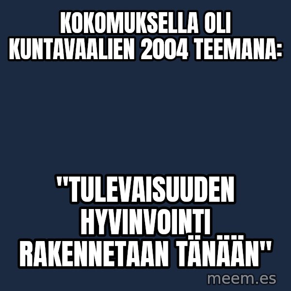 Katainen Perkele meme: Kokomuksella  oli     Kuntavaalien  2004   teemana: / "Tulevaisuuden    hyvinvointi   rakennetaan   tänään"