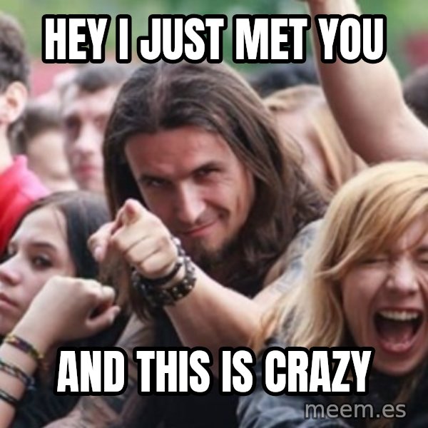 Ridiculously Photogenic Metalhead meme: hey i just met you / and this is crazy