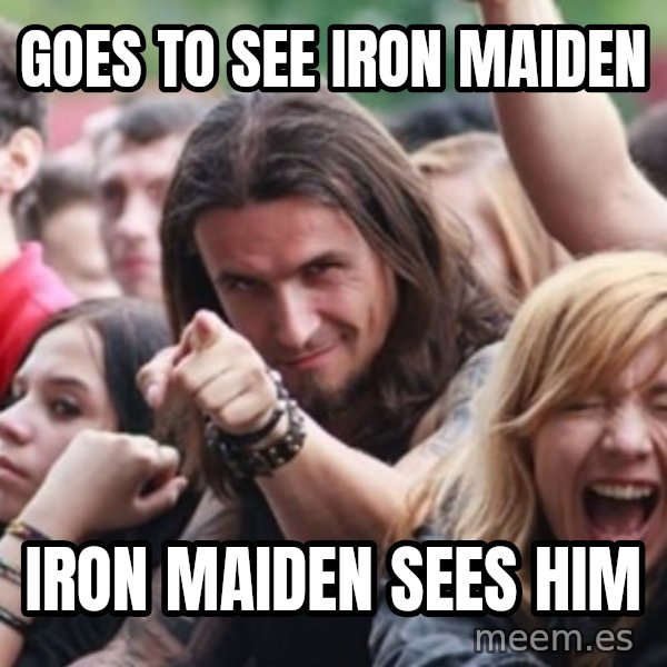 Ridiculously Photogenic Metalhead meme: Goes to see iron maiden / Iron maiden sees him