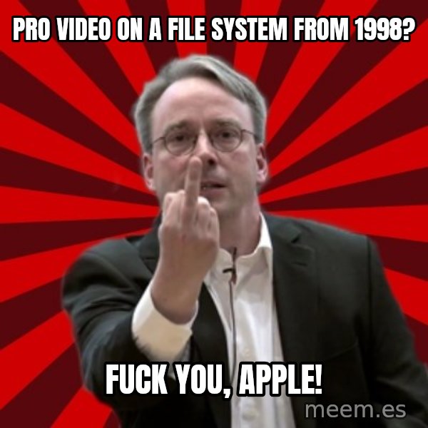 Angry Linus meme: pro video on a file system from 1998? / Fuck you, apple!