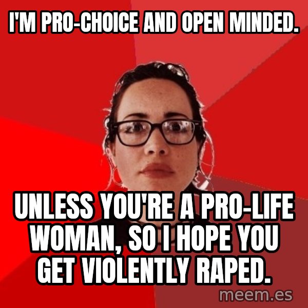 Liberal Douche Garofalo meme: I'm Pro-choice and open minded. / Unless you're a pro-life woman, so i hope you get violently raped.