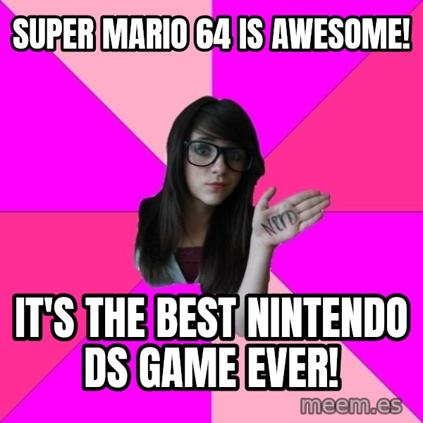 Idiot Nerd Girl meme: super mario 64 is awesome! / it's the best nintendo ds game ever!