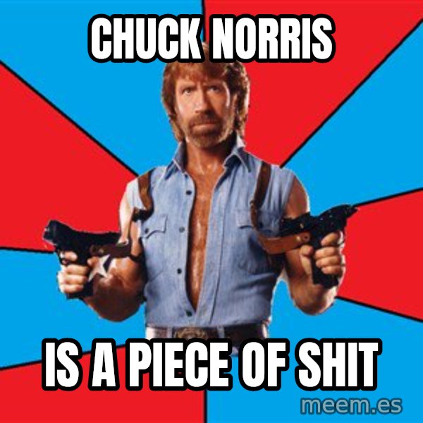 Chuck Norris  meme: CHUCK NORRIS / IS A PIECE OF SHIT