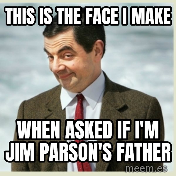 MR bean meme: This is the face i make / When asked if i'm jim parson's father