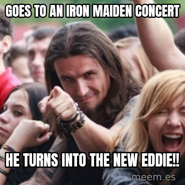 Ridiculously Photogenic Metalhead meme: Goes to an iron maiden concert / he turns into the new eddie!!