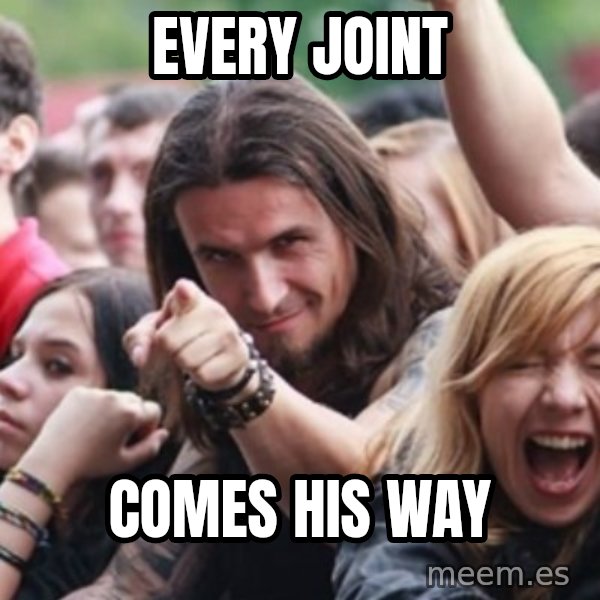 Ridiculously Photogenic Metalhead meme: Every joint / Comes his way