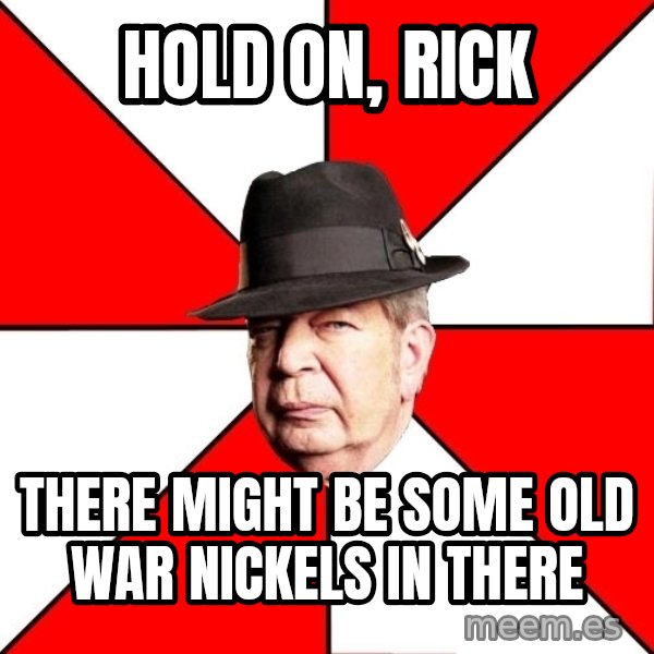 Pawn Stars meme: hold on, rick / there might be some old war nickels in there